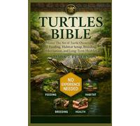 TURTLES BIBLE: Master The Art of Turtle Ownership - Feeding, Habitat Setup, Breeding, Hibernation, and Long-Term Health Care