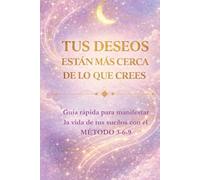 Tus deseos están más cerca de lo que crees: Guía rápida para manifestar la vida de tus sueños con el método 3-6-9