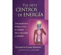 Tus siete centros de energía / Your Seven Energy Centers: Una Perspectiva Holística Sobre La Vitalidad Física, Emocional Y Espiritual / A Holistic ... Physical, Emotional and Spiritual Vitality