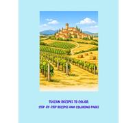 TUSCAN RECIPES TO COLOR: COOKING BOOK, STEP BY STEP TUSCAN RECIPES IN A COLORING BOOK FOR ALL THE FAMILY