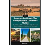 Tuscany by Road: The Independent Traveler’s 2026 Guide: Scenic Drives, Hill Town Routes, Chianti Wine Roads, and Smart 7-10 Day Itineraries Without the Tourist Rush
