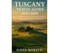 Tuscany Travel Guide 2025-2026: A Travel Companion to Tuscany’s Towns, Vineyards, and Cultural Treasures