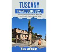 TUSCANY TRAVEL GUIDE 2025: Experience Italy’s Timeless Heart-Rolling Hills, Historic Towns, and Unforgettable Flavors