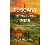 TUSCANY TRAVEL GUIDE 2025: The Sustainable Slow-Travel Handbook to Hidden Hill-Towns, Agriturismo Stays & Seasonal Flavors
