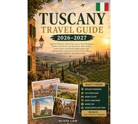 Tuscany Travel Guide 2026-2027: Explore Florence, Siena, Pisa, Lucca, San Gimignano, Chianti, Val d’Orcia, top hill towns, wine country, scenic ... couples, families, and solo travelers
