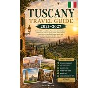 Tuscany Travel Guide 2026-2027: Explore Florence, Siena, Pisa, Lucca, San Gimignano, Chianti, Val d’Orcia, top hill towns, wine country, scenic ... couples, families, and solo travelers