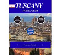 TUSCANY TRAVEL GUIDE 2026-2027: Siena, Lucca, Pisa, Montepulciano, the Val d'Orcia, and Beyond Historic Towns, Scenic Drives, Local Food, Wine, and Practical Itineraries