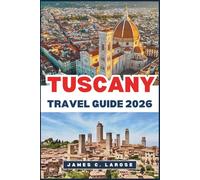 TUSCANY Travel Guide 2026: Explore the Heart of Italy’s Timeless Landscapes, Historic Villages, and Culinary Traditions