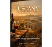 TUSCANY travel guide 2026: Florence, Chianti, Siena & Val d’Orcia - Perfect 3-10 Day Itineraries, Scenic Drives, Wine Tours & Hidden Gems