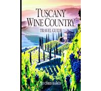 Tuscany Wine Country Travel Guide: Vineyards, Chianti Wine Routes, Winery Tours, Scenic Hill Towns & Authentic Tuscan Food Experiences (European Wine Country Travel Guide Series)