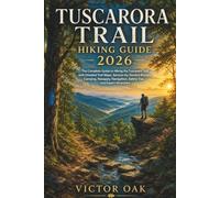 TUSCARORA TRAIL HIKING GUIDE 2026: The Complete Guide to Hiking the Tuscarora Trail with Detailed Trail Maps, Section-by-Section Routes, Camping, ... Safety Tips, and Expert Itineraries