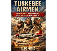 Tuskegee Airmen: The Red Tails Who Broke the Color Barrier in World War II