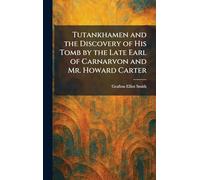 Tutankhamen and the Discovery of His Tomb by the Late Earl of Carnarvon and Mr. Howard Carter