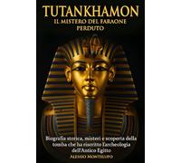 Tutankhamon il mistero del Faraone perduto: BIOGRAFIA STORICA, MISTERI E SCOPERTA DELLA TOMBA CHE HA RISCRITTO L’ARCHEOLOGIA DELL’ANTICO EGITTO