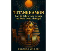 Tutankhamon: La Vita del Giovane Faraone tra Aton, Trono e Intrighi: Biografia storica tra culto solare, potere e crisi della XVIII dinastia