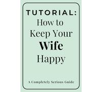Tutorial: How to Keep Your Wife Happy: A Totally Serious Guide | Funny Gag Gift Notebook for Husband or Boyfriend