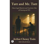 Tutt and Mr. Tutt: Classic Legal Mysteries and Courtroom Tales of Cunning and Wit