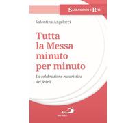 Tutta la messa minuto per minuto. La celebrazione eucaristica dei fedeli (I sacramenti. Riti)