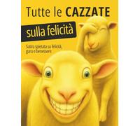 Tutte le cazzate sulla felicità: Satira spietata su felicità, guru e benessere. Frasi motivazionali smontate con ironia e illustrazioni extra da colorare anti-stress.