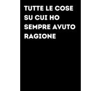 Tutte le cose su cui ho sempre avuto ragione - Taccuino divertente per appunti e idee | Quaderno simpatico da ufficio: Taccuino divertente per ... amici e amiche | Umorismo da ufficio