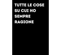 Tutte le cose su cui ho sempre ragione - Taccuino divertente per appunti e idee | Quaderno simpatico da ufficio: Taccuino divertente per appunti, idee ... amici e amiche | Umorismo da ufficio