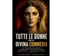 Tutte Le Donne Della Divina Commedia: Guida alle Principali Figure Femminili: Storie, Significati, Simbolismo e Censimento Completo dei Personaggi dell’Inferno, del Purgatorio e del Paradiso