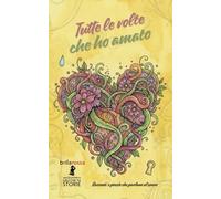 Tutte le volte che ho amato: Racconti, Poesie, Immagini.