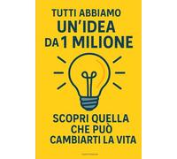 Tutti Abbiamo un’Idea da 1 Milione - Scopri Quella che Può Cambiarti la Vita