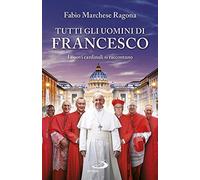 Tutti gli uomini di Francesco. I nuovi cardinali si raccontano (Attualità e storia)