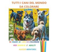 TUTTI I CANI DEL MONDO DA COLORARE: 50 RAZZE DI CANI DA COLORARE PER BAMBINI E ADULTI (IMPARARE COLORANDO)