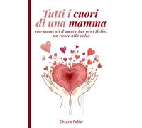 Tutti i cuori di una Mamma: 100 momenti d'amore per ogni figlio, un cuore alla volta.