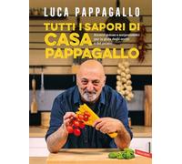 Tutti i sapori di casa Pappagallo. Ricette golose e sorprendenti per la gioia degli occhi e del palato