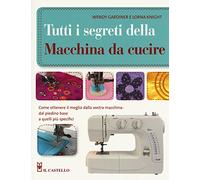 Tutti i segreti della macchina da cucire. Ediz. illustrata (Cucito, ricamo, tessitura)