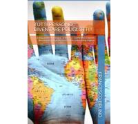 TUTTI POSSONO DIVENTARE POLIGLOTTI !: La lingua non si insegna , si impara - come l'ho scoperto diventando poliglotta nonostante i miei voti in inglese