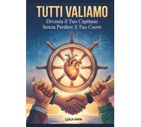 TUTTI VALIAMO: Diventa Il Tuo Capo Senza Perdere Il Tuo Cuore (I PILASTRI DELLE PERSONE)