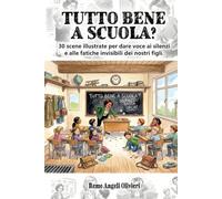 TUTTO BENE A SCUOLA?: 30 scene illustrate per dare voce ai silenzi e alle fatiche invisibili dei nostri figli.