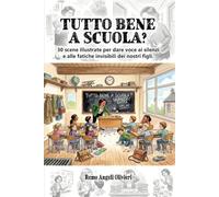 TUTTO BENE A SCUOLA?: 30 scene illustrate per dare voce ai silenzi e alle fatiche invisibili dei nostri figli.