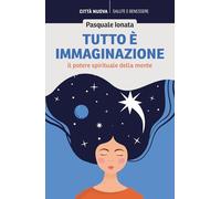 Tutto è immaginazione. Il potere spirituale della mente (Vivere bene insieme)