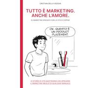 TUTTO È MARKETING. ANCHE L’AMORE.: IL MARKETING SPIEGATO CON LA VITA DI COPPIA