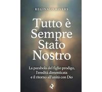 Tutto è Sempre Stato Nostro: La parabola del figlio prodigo, l’eredità dimenticata e il ritorno all’unità con Dio