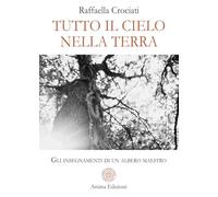 Tutto il cielo nella terra. Gli insegnamenti di un albero maestro (Letteratura per l'anima)