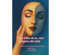 TUTTO INIZIA DA TE...UNA PAGINA ALLA VOLTA: Un diario in cui puoi entrare senza maschere