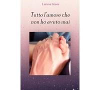 Tutto l'amore che non ho avuto mai