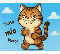 Tutto mio, miao!: Storia buffa di un gatto cattivo ed egoista - Libro illustrato per bambini 3-6 anni, prime letture con caratteri grandi per ridere di un anti-eroe goloso