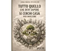 Tutto quello che devi sapere se cerchi casa: "per investire” Vol. III