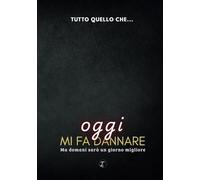 TUTTO QUELLO CHE... oggi mi fa dannare: ma domani sarà un giorno migliore