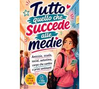 Tutto quello che succede alle medie: Amicizie, scuola, social, autostima, corpo che cambia e primi sentimenti. Libro regalo per ragazze 11-12-13-14 anni femmina