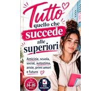 Tutto quello che succede alle superiori: Amicizie, scuola, social, autostima, corpo e primi amori: Guida per ragazze che affrontano le superiori.