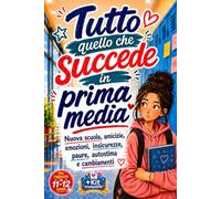 Tutto quello che succede in prima media: Nuova scuola, amicizie, emozioni, insicurezze, paure, autostima e cambiamenti. Per ragazze di 11-12 anni (Ragazze che crescono)