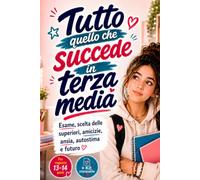 Tutto quello che succede in terza media: Esame, scelta delle superiori, amicizie, ansia, autostima e futuro (Ragazze che crescono)